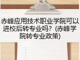 赤峰应用技术职业学院可以进校后转专业吗？(赤峰学院转专业政策)