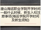 唐山海运职业学院开学时间一般什么时候，新生入校注意事项(海运学院开学时间及新生须知)
