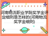 河南物流职业学院奖学金评定细则是怎样的(河南物流奖学金细则)