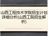 山西工程技术学院招生计划详细分析(山西工院招生解析)
