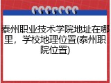 泰州职业技术学院地址在哪里，学校地理位置(泰州职院位置)