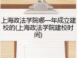 上海政法学院哪一年成立建校的(上海政法学院建校时间)