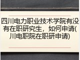 四川电力职业技术学院有没有在职研究生，如何申请(川电职院在职研申请)