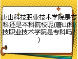 唐山科技职业技术学院是专科还是本科院校呢(唐山科技职业技术学院是专科吗？)