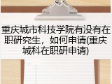 重庆城市科技学院有没有在职研究生，如何申请(重庆城科在职研申请)