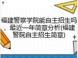 福建警察学院能自主招生吗，最近一年简章分析(福建警院自主招生简章)