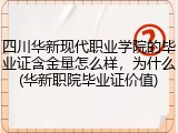 四川华新现代职业学院的毕业证含金量怎么样，为什么(华新职院毕业证价值)