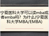 宁夏医科大学可以读mba或者emba吗？为什么(宁夏医科大学MBA/EMBA)