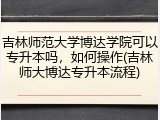 吉林师范大学博达学院可以专升本吗，如何操作(吉林师大博达专升本流程)