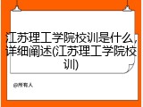 江苏理工学院校训是什么，详细阐述(江苏理工学院校训)