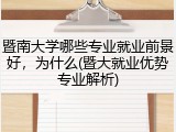 暨南大学哪些专业就业前景好，为什么(暨大就业优势专业解析)