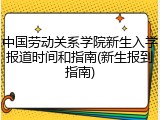 中国劳动关系学院新生入学报道时间和指南(新生报到指南)