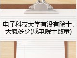 电子科技大学有没有院士，大概多少(成电院士数量)