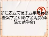 浙江农业商贸职业学院有哪些奖学金和助学金呢(农商院奖助学金)