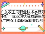 广东农工商职业技术学院好不好，就业现状及发展趋势(广东农工商职院就业趋势)