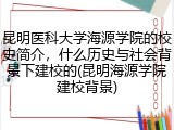 昆明医科大学海源学院的校史简介，什么历史与社会背景下建校的(昆明海源学院建校背景)