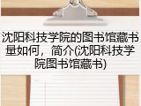 沈阳科技学院的图书馆藏书量如何，简介(沈阳科技学院图书馆藏书)