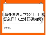 上海外国语大学如何，口碑怎么样？(上外口碑如何)