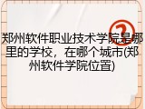 郑州软件职业技术学院是哪里的学校，在哪个城市(郑州软件学院位置)
