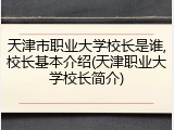 天津市职业大学校长是谁,校长基本介绍(天津职业大学校长简介)