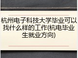 杭州电子科技大学毕业可以找什么样的工作(杭电毕业生就业方向)