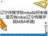 辽宁传媒学院mba如何申请，是否有mba(辽宁传媒学院MBA申请)