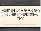 上饶职业技术学院学校简介，校史概述(上饶职院校史简介)