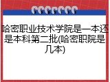 哈密职业技术学院是一本还是本科第二批(哈密职院是几本)
