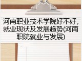 河南职业技术学院好不好，就业现状及发展趋势(河南职院就业与发展)