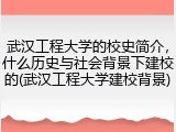 武汉工程大学的校史简介，什么历史与社会背景下建校的(武汉工程大学建校背景)