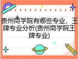 贵州商学院有哪些专业，王牌专业分析(贵州商学院王牌专业)