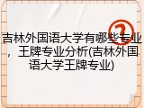 吉林外国语大学有哪些专业，王牌专业分析(吉林外国语大学王牌专业)