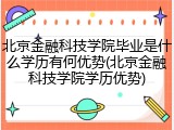 北京金融科技学院毕业是什么学历有何优势(北京金融科技学院学历优势)