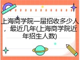 上海商学院一届招收多少人，最近几年(上海商学院近年招生人数)