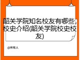 韶关学院知名校友有哪些，校史介绍(韶关学院校史校友)