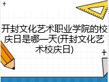 开封文化艺术职业学院的校庆日是哪一天(开封文化艺术校庆日)