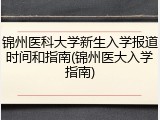 锦州医科大学新生入学报道时间和指南(锦州医大入学指南)