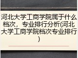 河北大学工商学院属于什么档次，专业排行分析(河北大学工商学院档次专业排行)
