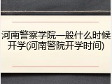 河南警察学院一般什么时候开学(河南警院开学时间)