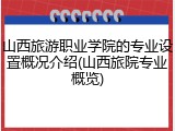 山西旅游职业学院的专业设置概况介绍(山西旅院专业概览)