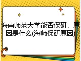 海南师范大学能否保研，原因是什么(海师保研原因)