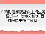 广西财经学院能自主招生吗，最近一年简章分析(广西财院自主招生简章)