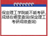 保定理工学院能不能考研，成绩在哪里查询(保定理工考研成绩查询)