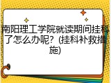 南阳理工学院就读期间挂科了怎么办呢？(挂科补救措施)