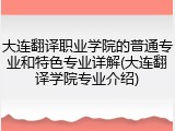 大连翻译职业学院的普通专业和特色专业详解(大连翻译学院专业介绍)
