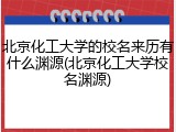 北京化工大学的校名来历有什么渊源(北京化工大学校名渊源)