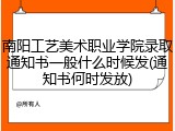 南阳工艺美术职业学院录取通知书一般什么时候发(通知书何时发放)