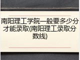 南阳理工学院一般要多少分才能录取(南阳理工录取分数线)