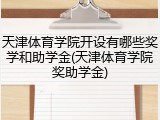 天津体育学院开设有哪些奖学和助学金(天津体育学院奖助学金)