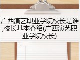 广西演艺职业学院校长是谁,校长基本介绍(广西演艺职业学院校长)